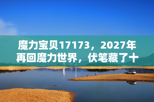 魔力宝贝17173,2027年再回魔力世界,伏笔藏了十年,鼻子一酸想起你 魔力宝贝17173,2027年再回魔力世界,伏笔藏了十年,鼻子一酸想起你