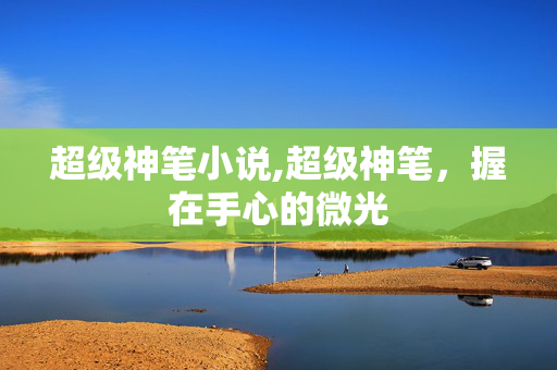 超级神笔小说,超级神笔，握在手心的微光