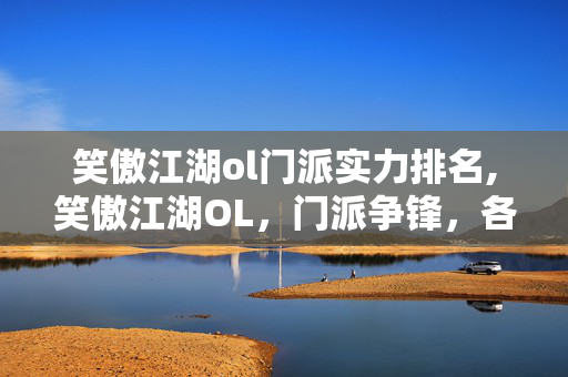 笑傲江湖ol门派实力排名,笑傲江湖OL,门派争锋,各展江湖本色 笑傲江湖ol门派实力排名,笑傲江湖OL,门派争锋,各展江湖本色