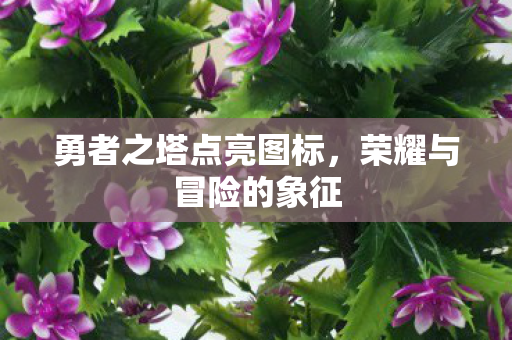 勇者之塔点亮图标,荣耀与冒险的象征 勇者之塔点亮图标,荣耀与冒险的象征