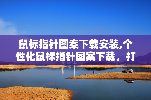 鼠标指针图案下载安装,个性化鼠标指针图案下载,打造专属桌面的小确幸 鼠标指针图案下载安装,个性化鼠标指针图案下载,打造专属桌面的小确幸