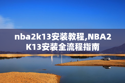 nba2k13安装教程,NBA2K13安装全流程指南