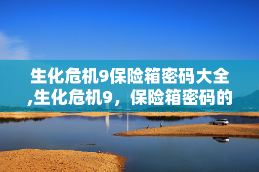 生化危机9保险箱密码大全,生化危机9,保险箱密码的解谜与生存指南 生化危机9保险箱密码大全,生化危机9,保险箱密码的解谜与生存指南