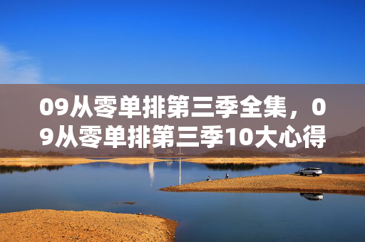 09从零单排第三季全集,09从零单排第三季10大心得+避坑指南,助你单排上分如开挂! 09从零单排第三季全集,09从零单排第三季10大心得+避坑指南,助你单排上分如开挂!