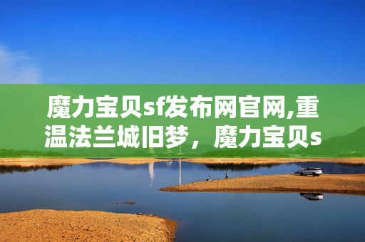 魔力宝贝sf发布网官网,重温法兰城旧梦,魔力宝贝sf发布网的玩家乐园 魔力宝贝sf发布网官网,重温法兰城旧梦,魔力宝贝sf发布网的玩家乐园