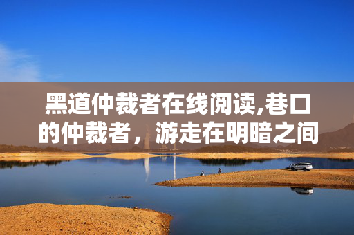 黑道仲裁者在线阅读,巷口的仲裁者,游走在明暗之间的平衡者 黑道仲裁者在线阅读,巷口的仲裁者,游走在明暗之间的平衡者