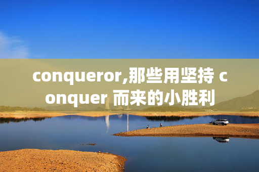 conqueror,那些用坚持 conquer 而来的小胜利 conqueror,那些用坚持 conquer 而来的小胜利