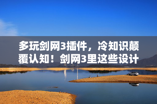 多玩剑网3插件，冷知识颠覆认知！剑网3里这些设计竟让老玩家目瞪口呆！
