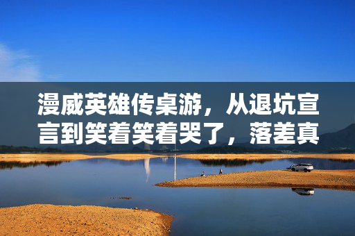 漫威英雄传桌游,从退坑宣言到笑着笑着哭了,落差真相里藏着谁也看不懂的倔强 漫威英雄传桌游,从退坑宣言到笑着笑着哭了,落差真相里藏着谁也看不懂的倔强