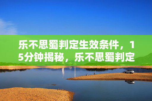 乐不思蜀判定生效条件,15分钟揭秘,乐不思蜀判定谜面,泪目!游戏兴衰史全记录 乐不思蜀判定生效条件,15分钟揭秘,乐不思蜀判定谜面,泪目!游戏兴衰史全记录