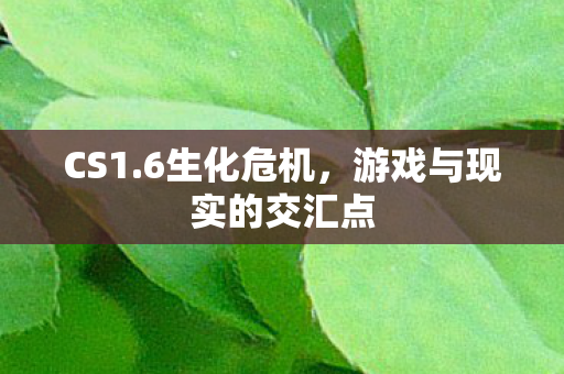 CS1.6生化危机，游戏与现实的交汇点