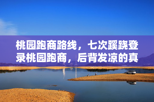 桃园跑商路线,七次蹊跷登录桃园跑商,后背发凉的真相竟是…… 桃园跑商路线,七次蹊跷登录桃园跑商,后背发凉的真相竟是……