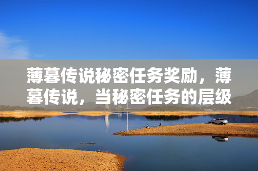 薄暮传说秘密任务奖励,薄暮传说,当秘密任务的层级裂隙撕开自由与宿命的灵魂震颤悖论 薄暮传说秘密任务奖励,薄暮传说,当秘密任务的层级裂隙撕开自由与宿命的灵魂震颤悖论