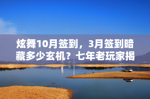 炫舞10月签到,3月签到暗藏多少玄机?七年老玩家揭秘炫舞隐藏真相! 炫舞10月签到,3月签到暗藏多少玄机?七年老玩家揭秘炫舞隐藏真相!