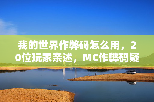 我的世界作弊码怎么用,20位玩家亲述,MC作弊码疑云大起底!大神都绷不住的真相竟是…… 我的世界作弊码怎么用,20位玩家亲述,MC作弊码疑云大起底!大神都绷不住的真相竟是……