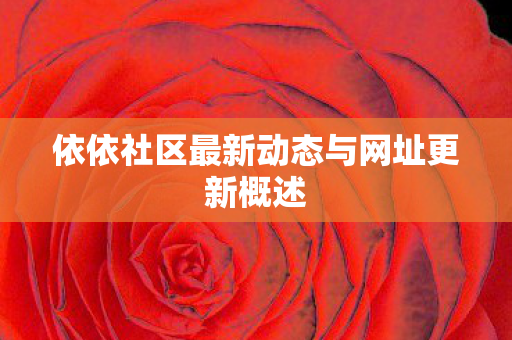 依依社区最新动态与网址更新概述