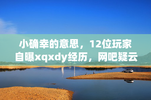 小确幸的意思，12位玩家自曝xqxdy经历，网吧疑云重重，这谁能绷得住啊！