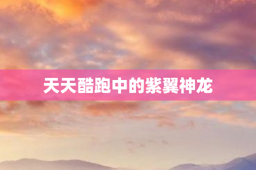 天天酷跑中的紫翼神龙