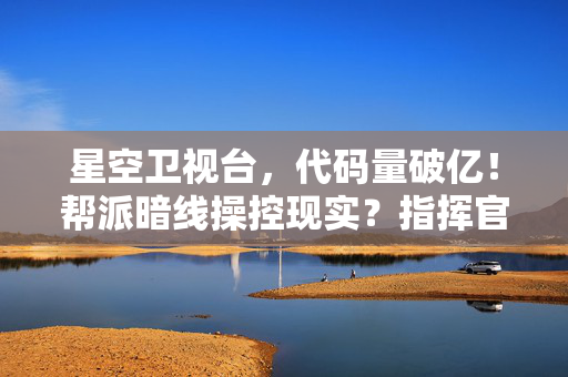星空卫视台,代码量破亿!帮派暗线操控现实?指挥官头皮发麻的双重人生 星空卫视台,代码量破亿!帮派暗线操控现实?指挥官头皮发麻的双重人生