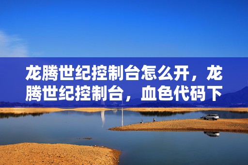 龙腾世纪控制台怎么开，龙腾世纪控制台，血色代码下的悬案，毛骨悚然自掘坟墓