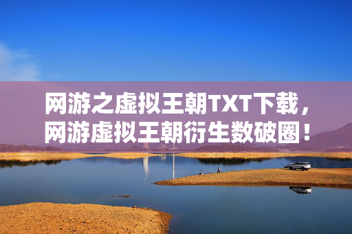 网游之虚拟王朝TXT下载,网游虚拟王朝衍生数破圈!跨界联名竟玩出意想不到新花样 网游之虚拟王朝TXT下载,网游虚拟王朝衍生数破圈!跨界联名竟玩出意想不到新花样