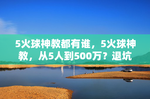 5火球神教都有谁，5火球神教，从5人到500万？退坑3年竟因这数字杀回坑！