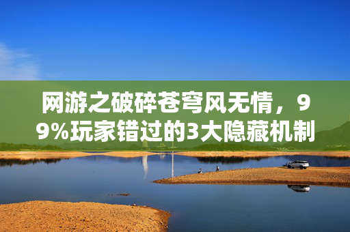 网游之破碎苍穹风无情,99%玩家错过的3大隐藏机制!网游之破碎苍穹2027必爆体验心得 网游之破碎苍穹风无情,99%玩家错过的3大隐藏机制!网游之破碎苍穹2027必爆体验心得