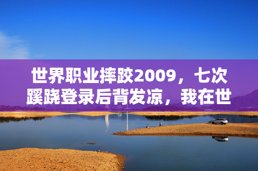 世界职业摔跤2009,七次蹊跷登录后背发凉,我在世界职业摔跤2007里逃了十年 世界职业摔跤2009,七次蹊跷登录后背发凉,我在世界职业摔跤2007里逃了十年