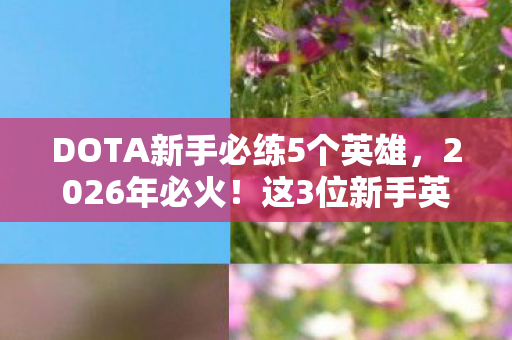 DOTA新手必练5个英雄,2026年必火!这3位新手英雄竟藏着逆天翻盘密码? DOTA新手必练5个英雄,2026年必火!这3位新手英雄竟藏着逆天翻盘密码?