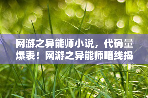 网游之异能师小说,代码量爆表!网游之异能师暗线揭秘,玩家行为触发头皮发麻的数字叛乱 网游之异能师小说,代码量爆表!网游之异能师暗线揭秘,玩家行为触发头皮发麻的数字叛乱