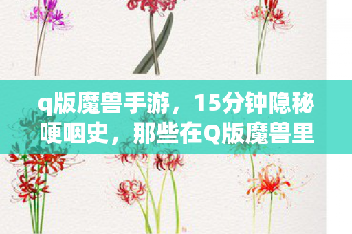 q版魔兽手游,15分钟隐秘哽咽史,那些在Q版魔兽里熬过的通宵,如今只剩登录界面在等 q版魔兽手游,15分钟隐秘哽咽史,那些在Q版魔兽里熬过的通宵,如今只剩登录界面在等