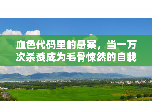 血色代码里的悬案,当一万次杀戮成为毛骨悚然的自戕线索 血色代码里的悬案,当一万次杀戮成为毛骨悚然的自戕线索