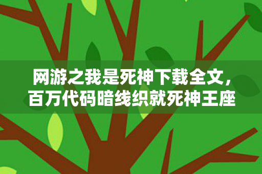 网游之我是死神下载全文,百万代码暗线织就死神王座,头皮发麻的帮派征伐竟成我唯一社交! 网游之我是死神下载全文,百万代码暗线织就死神王座,头皮发麻的帮派征伐竟成我唯一社交!