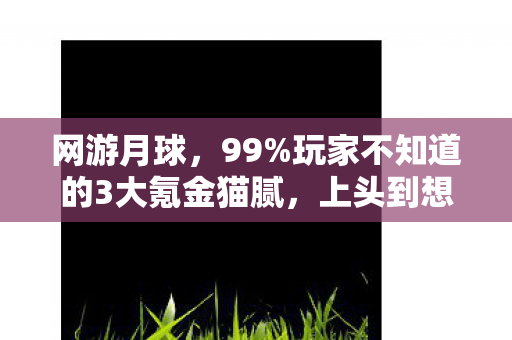 网游月球,99%玩家不知道的3大氪金猫腻,上头到想摔手机! 网游月球,99%玩家不知道的3大氪金猫腻,上头到想摔手机!
