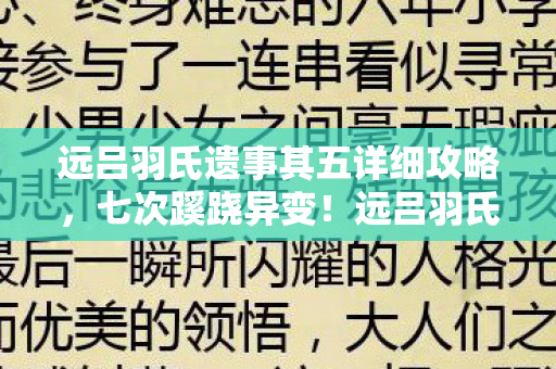 远吕羽氏遗事其五详细攻略,七次蹊跷异变!远吕羽氏遗事其五背后真相让人后背发凉 远吕羽氏遗事其五详细攻略,七次蹊跷异变!远吕羽氏遗事其五背后真相让人后背发凉