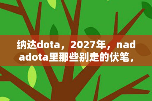 纳达dota,2027年,nadadota里那些别走的伏笔,让我鼻子一酸 纳达dota,2027年,nadadota里那些别走的伏笔,让我鼻子一酸