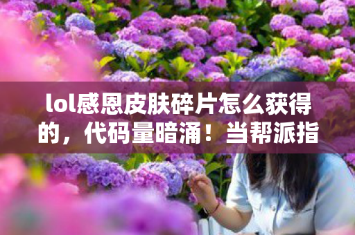 lol感恩皮肤碎片怎么获得的，代码量暗涌！当帮派指挥官用头皮发麻的逻辑刷爆感恩碎片