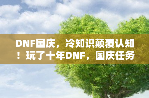 DNF国庆，冷知识颠覆认知！玩了十年DNF，国庆任务竟让我目瞪口呆！