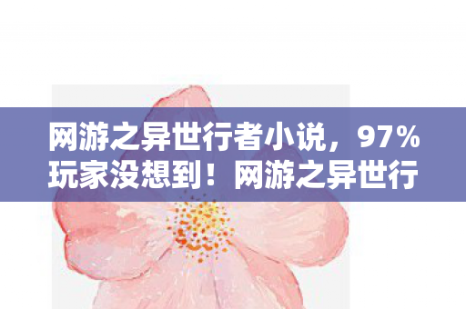 网游之异世行者小说,97%玩家没想到!网游之异世行三端实测,手感竟差出银河系? 网游之异世行者小说,97%玩家没想到!网游之异世行三端实测,手感竟差出银河系?