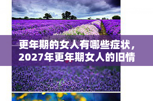 更年期的女人有哪些症状，2027年更年期女人的旧情刀，那些游戏里的伏笔，让我鼻子一酸