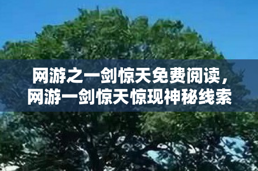 网游之一剑惊天免费阅读,网游一剑惊天惊现神秘线索,悬案迭起背后毛骨悚然真相 网游之一剑惊天免费阅读,网游一剑惊天惊现神秘线索,悬案迭起背后毛骨悚然真相