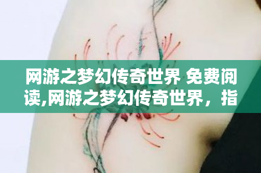 网游之梦幻传奇世界 免费阅读,网游之梦幻传奇世界,指尖上不灭的热血情怀 网游之梦幻传奇世界 免费阅读,网游之梦幻传奇世界,指尖上不灭的热血情怀