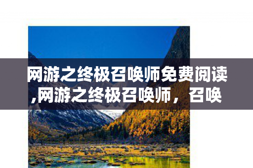 网游之终极召唤师免费阅读,网游之终极召唤师,召唤异界,铸就传奇 网游之终极召唤师免费阅读,网游之终极召唤师,召唤异界,铸就传奇