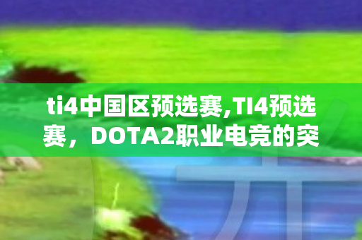 ti4中国区预选赛,TI4预选赛,DOTA2职业电竞的突围试炼 ti4中国区预选赛,TI4预选赛,DOTA2职业电竞的突围试炼