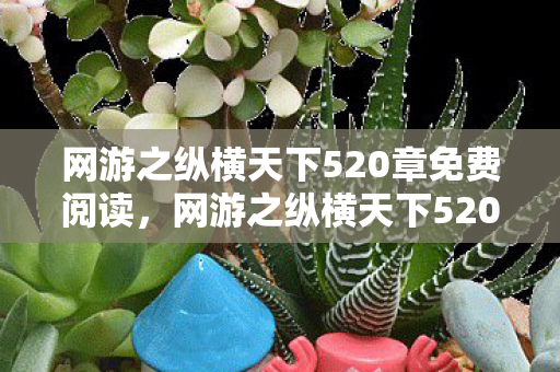 网游之纵横天下520章免费阅读，网游之纵横天下520，血色ID下的悬案，毛骨悚然自掘坟墓