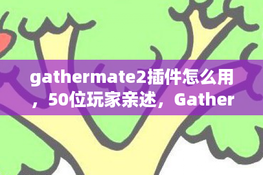 gathermate2插件怎么用，50位玩家亲述，Gathermate2这疑点，真让人绷不住！