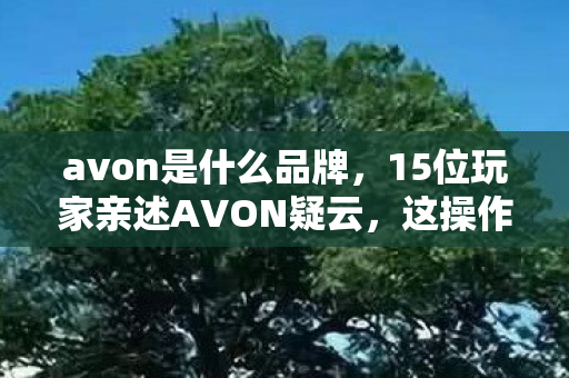 avon是什么品牌，15位玩家亲述AVON疑云，这操作是神技还是BUG？我当场绷不住！