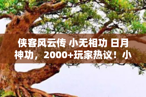 侠客风云传 小无相功 日月神功,2000+玩家热议!小无相功疑点重重,大神绷不住直呼离谱! 侠客风云传 小无相功 日月神功,2000+玩家热议!小无相功疑点重重,大神绷不住直呼离谱!
