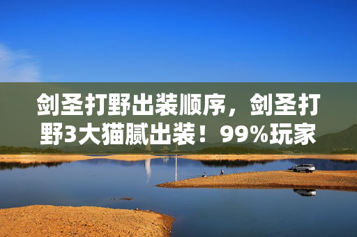 剑圣打野出装顺序，剑圣打野3大猫腻出装！99%玩家被坑到上头还嘴硬