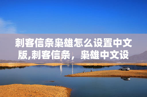 刺客信条枭雄怎么设置中文版,刺客信条,枭雄中文设置详细教程 刺客信条枭雄怎么设置中文版,刺客信条,枭雄中文设置详细教程
